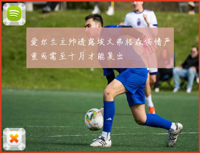 爱尔兰主帅透露埃文弗格森伤情严重或需至十月才能复出