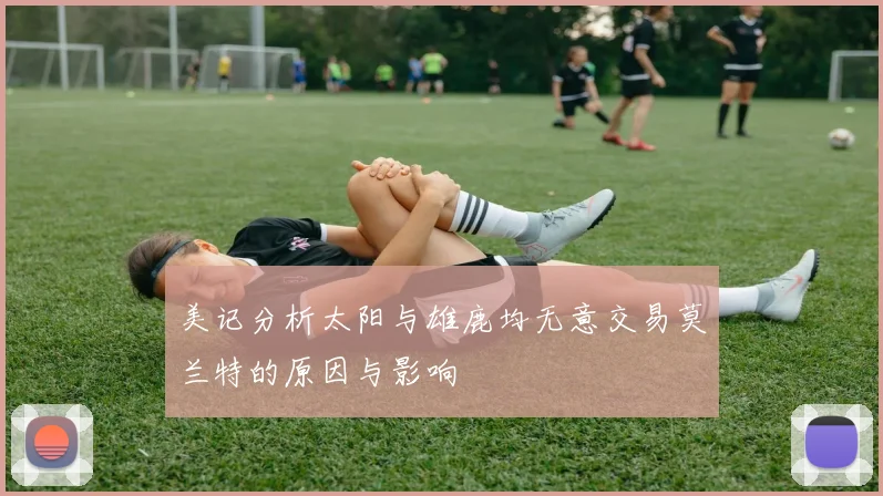 美记分析太阳与雄鹿均无意交易莫兰特的原因与影响