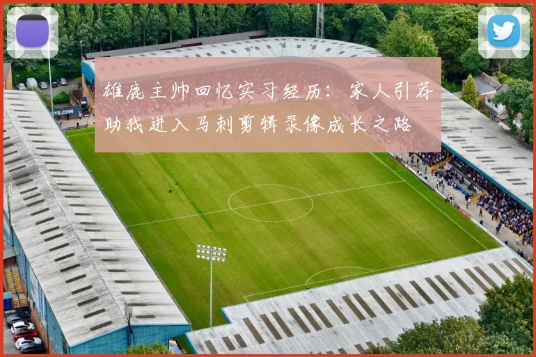 雄鹿主帅回忆实习经历：家人引荐助我进入马刺剪辑录像成长之路