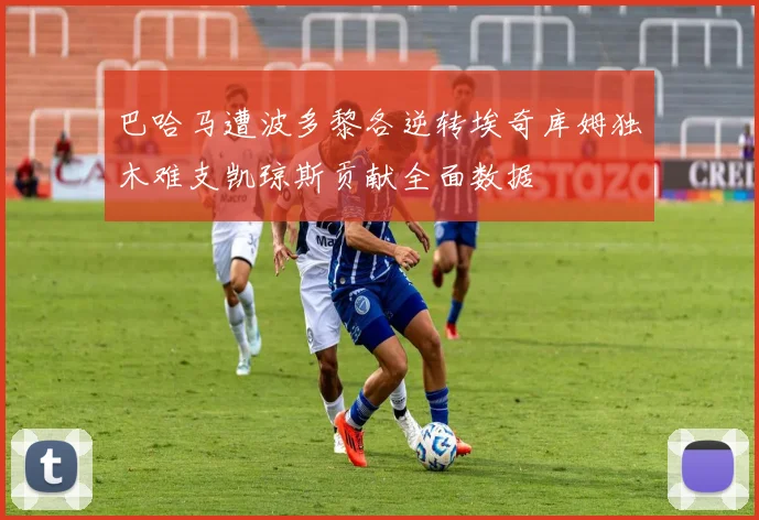 巴哈马遭波多黎各逆转埃奇库姆独木难支凯琼斯贡献全面数据